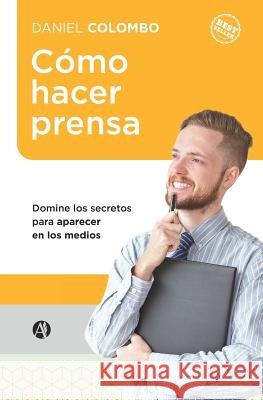 Cómo hacer prensa: Domine los secretos para aparecer en los medios Colombo, Daniel 9789877614817