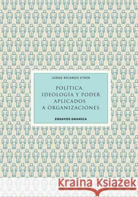 Política, Ideología Y Poder Aplicados A Organizaciones Etkin, Jorge 9789878358284 Ediciones Granica, S.A.