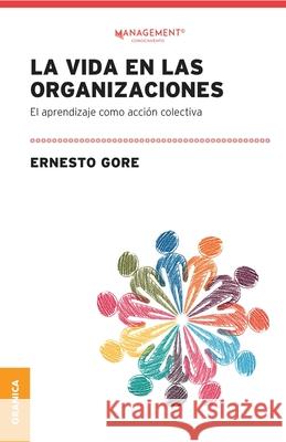 La Vida En Las Organizaciones: El Aprendizaje Como Acción Colectiva Gore, Ernesto 9789878358352 Ediciones Granica, S.A.