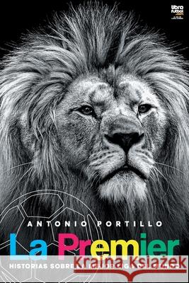 La Premier: Historias sobre la mejor liga del mundo Antonio Portillo, Librofutbol Com Editorial 9789878370200 Librofutbol.com