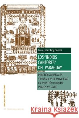 Los indios cantores del Paraguay: Prácticas musicales y dinámicas de movilidad en Asunción colonial (siglos XVI-XVIII) Wilde, Guillermo 9789878384092