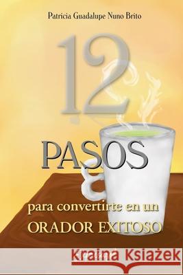 12 PASOS para Convertirte en un Orador Exitoso Patricia Guadalupe Nun 9789878608105 Patricia Guadalupe Nuno Brito