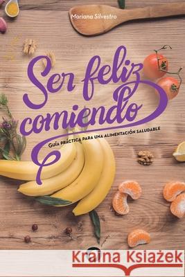 Ser feliz comiendo: Guía práctica para una alimentación saludable Silvestro, Mariana 9789878614939