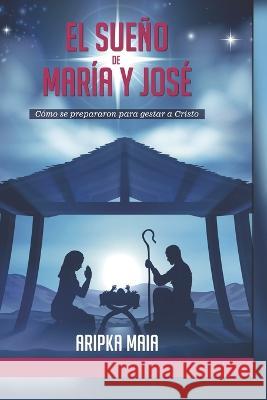 El Sueño de María y José: Cómo se prepararon para gestar a Cristo Aripka Maia 9789878674810