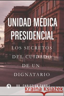 Unidad Médica Presidencial: Los secretos del cuidado de un dignatario Caroli, Christian Adrián 9789878707242 Autores de Argentina