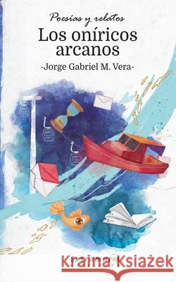 Los oníricos arcanos: (Poesías y relatos) Jorge Gabriel M Vera 9789878810454