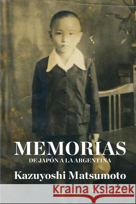 Memorias: de Japon a la Argentina Kazuyoshi Matsumoto   9789878875323 Independently Published