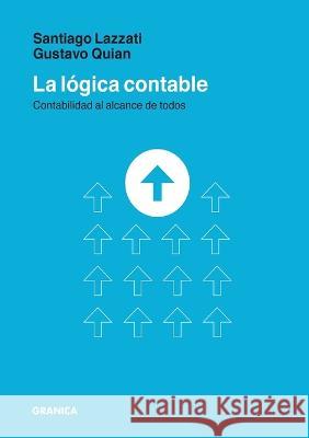 La Lógica Contable: Contabilidad Al Alcance De Todos Santiago Lazzati, Gustavo Quian 9789878935065 Ediciones Granica, S.A.