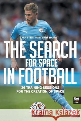 The Search for Space in Football: 26 Training Sessions for the Creation of Space Von Der Horst, Matteo 9789878943282 Librofutbol.com