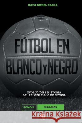 Fútbol en blanco y negro II: evolución e historia del primer siglo del fútbol Rafa Medel Casla, Librofutbol Com 9789878943398