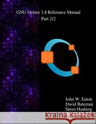 The GNU Octave 3.8 Reference Manual - Part 2/2: Free Your Numbers Bateman, David 9789881327741