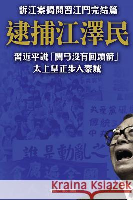 Arresting Jiangzemin, the Former Emperor Stepping Into Jail: The Finale of the Battle Between XI Jinping and Jiang Zeming Newepoch Weekly 9789881395931 Arresting Jiangzemin, the Former Emperor Step