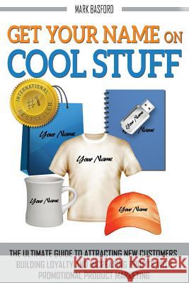 Get Your Name On Cool Stuff: The Ultimate Guide to Attracting New Customers, Building Loyalty and Increasing Profits With Promotional Product Marke Smith, Trevor 9789881415219 Mark Richard Basford