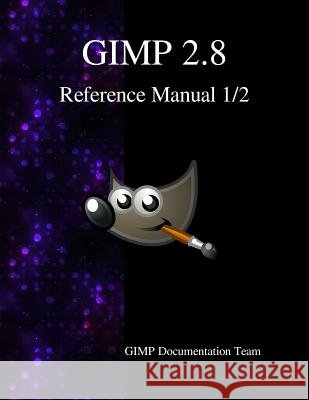 GIMP 2.8 Reference Manual 1/2: The GNU Image Manipulation Program Team, Gimp Documentation 9789881443595 Samurai Media Limited