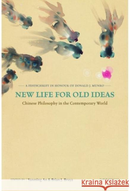 New Life for Old Ideas: Chinese Philosophy in the Contemporary World: A Festschrift in Honour of Donald J. Munro Brian J. Bruya Yanming An 9789882370524 Chinese University Press