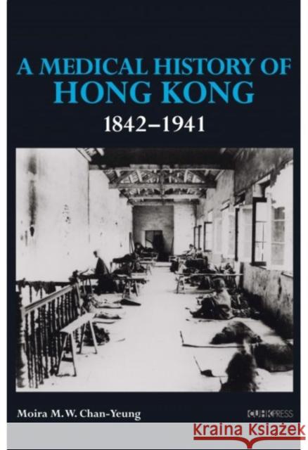 A Medical History of Hong Kong: 1842-1941 Moira M. W. Chan-Yeung 9789882370784 Chinese University Press