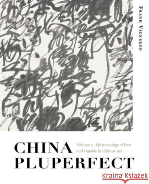 China Pluperfect: Volume 1--Epistemology of Past and Outside in Chinese Art  9789882372467 The Chinese University Press