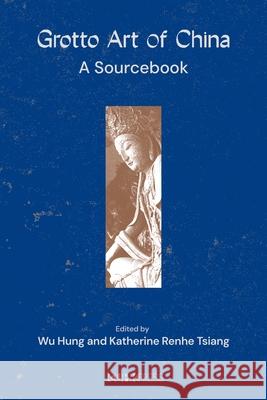 Grotto Art of China: A Sourcebook Hung Wu Katherine Tsiang 9789882373815 Chinese University of Hong Kong Press