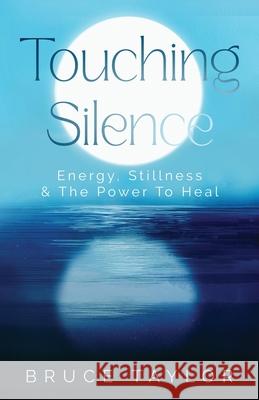 Touching Silence: Energy, Stillness & The Power To Heal Bruce Taylor 9789887165200