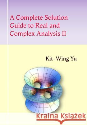 A Complete Solution Guide to Real and Complex Analysis II Kit-Wing Yu 9789887415657 978-988-74156-5-7