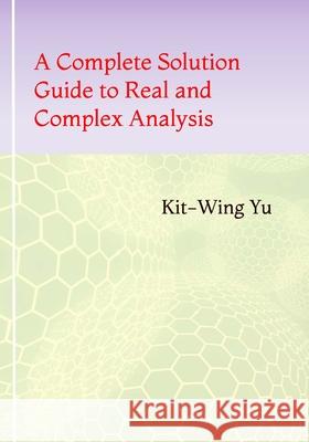 A Complete Solution Guide to Real and Complex Analysis Kit-Wing Yu 9789887415671 978-988-74156-7-1