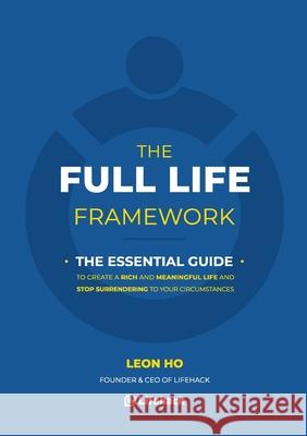The Full Life Framework, The Essential Guide: To Create a Rich and Meaningful Life and Stop Surrendering to Your Circumstances Ho, Leon 9789887490906
