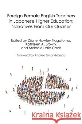 Foreign Female English Teachers in Japanese Higher Education: Narratives From Our Quarter Diane Hawle Kathleen A. Brown Melodie L. Cook 9789887519416