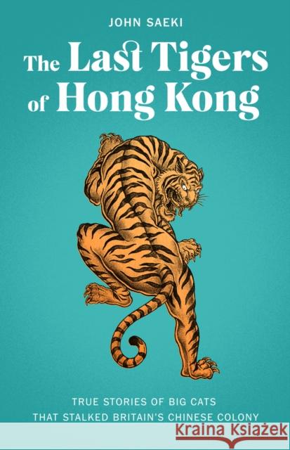 The Last Tigers of Hong Kong: True stories of big cats that stalked Britain's Chinese colony John Saeki 9789887554615 Blacksmith Books