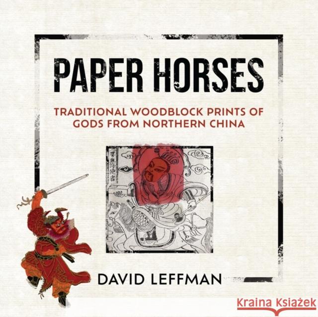 Paper Horses: Traditional Woodblock Prints of Gods from Northern China David Leffman 9789887554790 Blacksmith Books