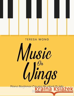 Music on Wings: Piano Beginner Course Student Guide Book 1 Teresa Wong 9789887708322 Teresa Wong