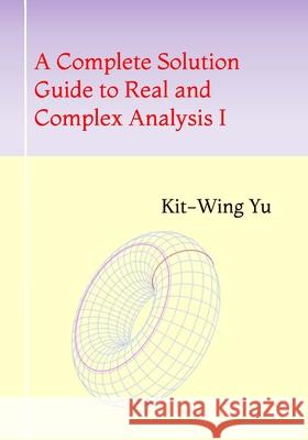 A Complete Solution Guide to Real and Complex Analysis I Kit-Wing Yu 9789887879794 978-988-78797-9-4