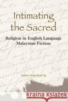 Intimating the Sacred - Religion in English Language Malaysian Fiction Andrew Ng 9789888083206 Hong Kong University Press