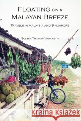 Floating on a Malayan Breeze: Travels in Malaysia and Singapore Sudhir Thomas Vadaketh 9789888139316 0