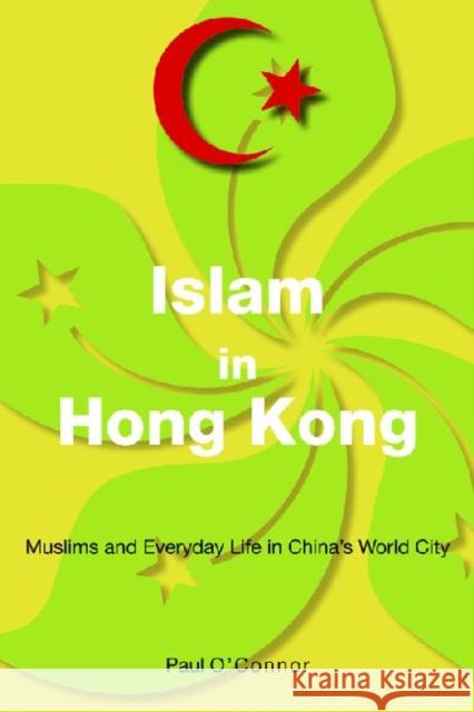 Islam in Hong Kong : Muslims and Everyday Life in China's World City Paul O'Connor 9789888139576