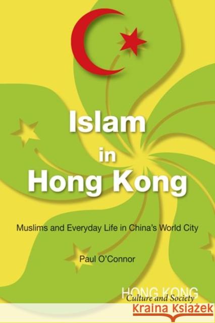 Islam in Hong Kong : Muslims and Everyday Life in China's World City Paul O'Connor 9789888139583