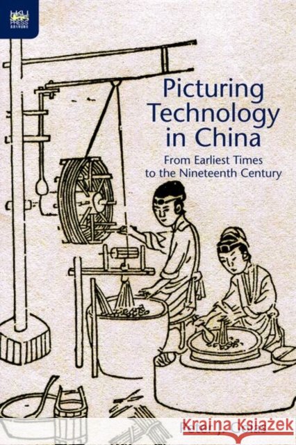Picturing Technology in China: From Earliest Times to the Nineteenth Century Golas, Peter J. 9789888208159 Hong Kong University Press