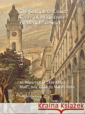 The Complete Court Cases of Magistrate Frederick Stewart: as Reported in The China Mail, July 1881 to March 1882 Bickley, Verner Courtenay 9789888228775