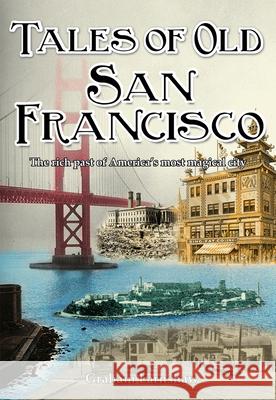 Tales of Old San Francisco: The Rich Past of America's Most Magical City Graham Earnshaw 9789888273256