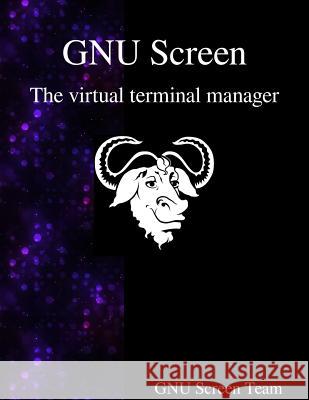 GNU Screen: The virtual terminal manager Team, Gnu Screen 9789888381395 Samurai Media Limited