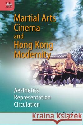 Martial Arts Cinema and Hong Kong Modernity: Aesthetics, Representation, Circulation Yip, Man–fung 9789888390717