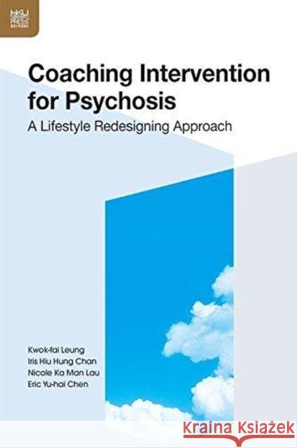 Coaching Intervention for Psychosis: A Lifestyle Redesigning Approach Eric Yu Chen Iris Hiu Hung Chan Kwok-Fai Leung 9789888390915