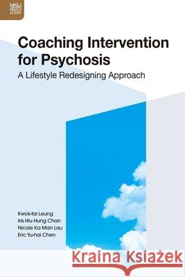 Coaching Intervention for Psychosis: A Lifestyle Redesigning Approach Eric Yu Chen Iris Hiu Hung Chan Kwok-Fai Leung 9789888390922