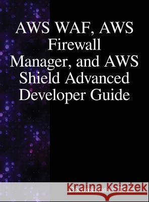 AWS WAF, AWS Firewall Manager, and AWS Shield Advanced Developer Guide Team, Documentation 9789888407866 Samurai Media Limited