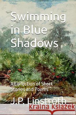 Swimming in Blue Shadows: A Collection of Short Stories and Poems J. P. Linstroth 9789888492602 Proverse Hong Kong