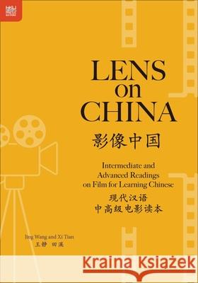 Lens on China: Intermediate and Advanced Readings on Film for Learning Chinese Jing Wang XI Tian 9789888528219