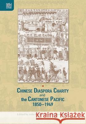 Chinese Diaspora Charity and the Cantonese Pacific, 1850-1949 John Fitzgerald Hon-Ming Yip 9789888528264 Hong Kong University Press