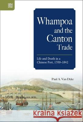 Whampoa and the Canton Trade: Life and Death in a Chinese Port, 1700-1842 Paul A. Va 9789888528356 Hong Kong University Press