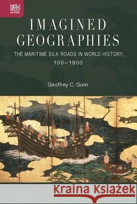 Imagined Geographies: The Maritime Silk Roads in World History, 100-1800 Geoffrey C. Gunn 9789888528653 Hong Kong University Press