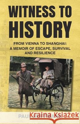 Witness to History: From Vienna to Shanghai: A Memoir of Escape, Survival and Resilience Paul Hoffmann Jean Hoffman Lewanda 9789888552740 Earnshaw Books Ltd
