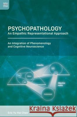 Psychopathology: An Empathic Representational Approach; An Integration of Phenomenology and Cognitive Neuroscience Eric Yu Hai Chen 9789888754250